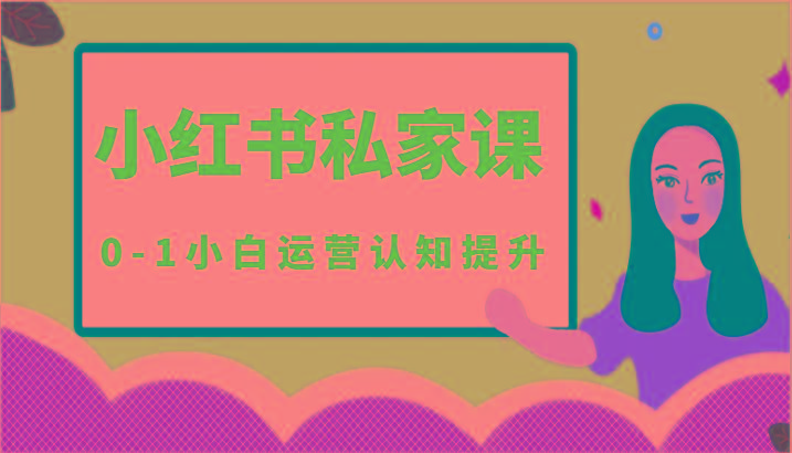 小红薯(小红书)私家课-0-1小白运营认知提升-网创星球