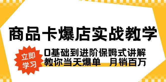 商品卡·爆店实战教学，0基础到进阶保姆式讲解，教你当天爆单  月销百万-网创星球