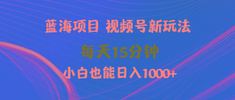 (9813期)蓝海项目视频号新玩法 每天15分钟 小白也能日入1000+-网创星球
