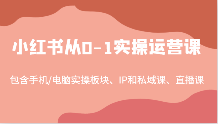 小红书从0-1实操运营课，包含手机/电脑实操板块、IP和私域课、直播课(97节)-网创星球