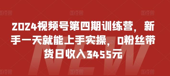 2024视频号第四期训练营，新手一天就能上手实操，0粉丝带货日收入3455元-网创星球