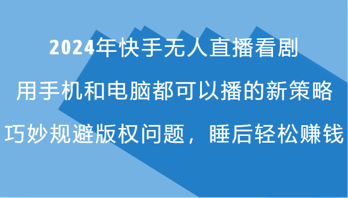 2024年快手无人直播看剧，手机电脑都可播的新策略，巧妙规避版权问题，睡后轻松赚钱-网创星球