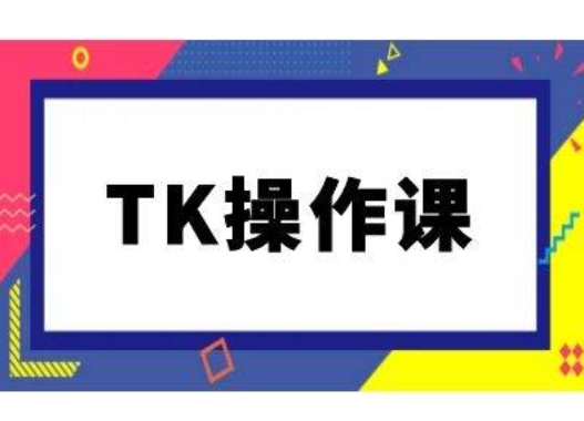 TK操作课，tiktok跨境电商教程(更新中)-网创星球