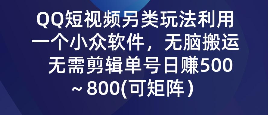 (9492期)QQ短视频另类玩法，利用一个小众软件，无脑搬运，无需剪辑单号日赚500～…-网创星球