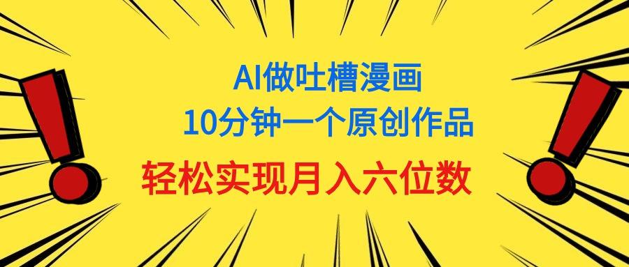 用AI做中式吐槽漫画，10分钟一个原创作品，轻松实现月入6位数-网创星球