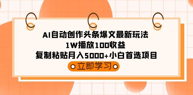 (9260期)AI自动创作头条爆文最新玩法 1W播放100收益 复制粘贴月入5000+小白首选项目-网创星球