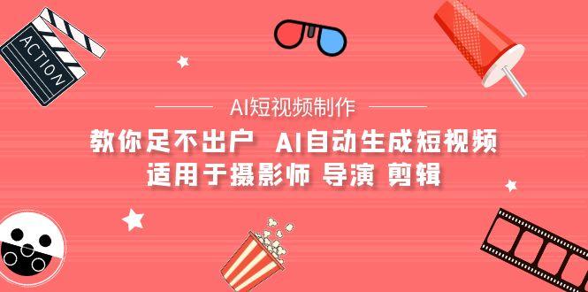 (9722期)【AI短视频制作】教你足不出户  AI自动生成短视频 适用于摄影师 导演 剪辑-网创星球