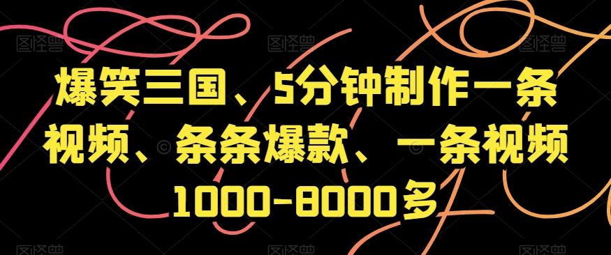 爆笑三国、5分钟制作一条视频、条条爆款、一条视频1000-8000多【揭秘】-网创星球