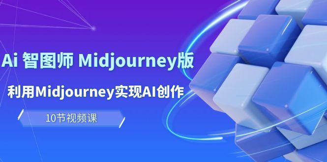 (10066期)玩赚Ai 智图师 Midjourney版：利用Midjourney实现AI创作及变现(10节课)-网创星球