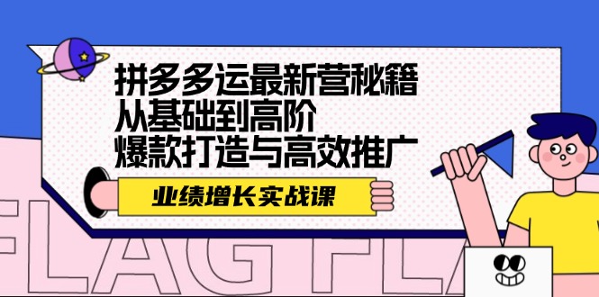 拼多多运最新营秘籍：业绩 增长实战课，从基础到高阶，爆款打造与高效推广-网创星球