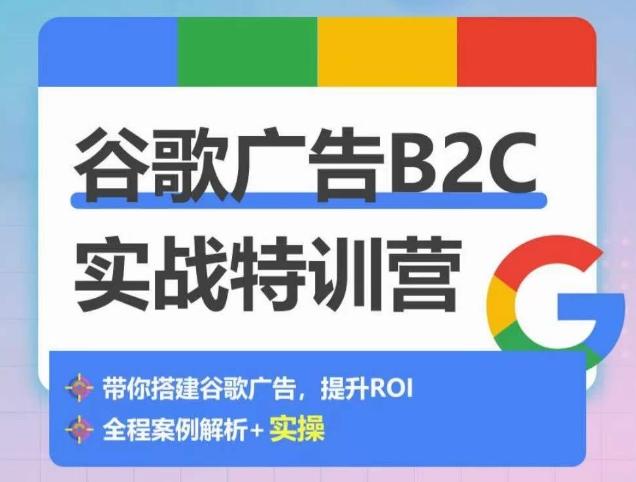 谷歌广告B2C实战特训营，500+谷歌账户总结经验，实战演示如何从0-1搭建广告账户-网创星球