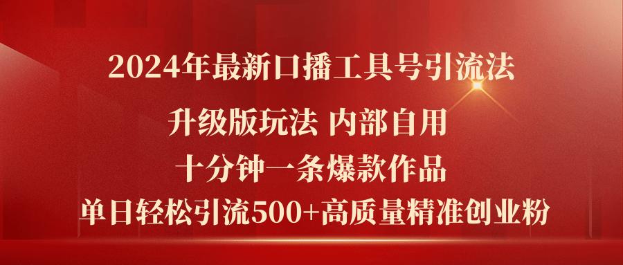2024年最新升级版口播工具号引流法，十分钟一条爆款作品，日引流500+高…-网创星球