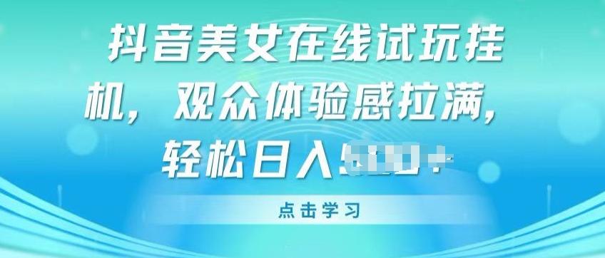 抖音美女在线试玩挂JI，观众体验感拉满，实现轻松变现【揭秘】-网创星球