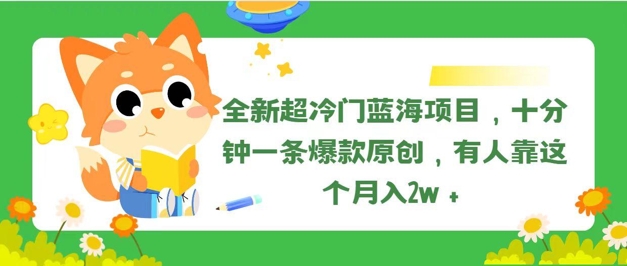全新超冷门蓝海项目，十分钟一条爆款原创，有人靠这个月入2w＋-网创星球