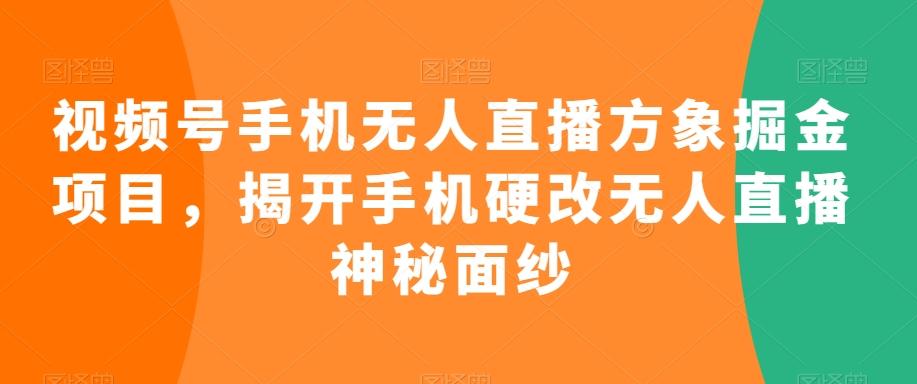 视频号手机无人直播方象掘金项目，揭开手机硬改无人直播神秘面纱-网创星球