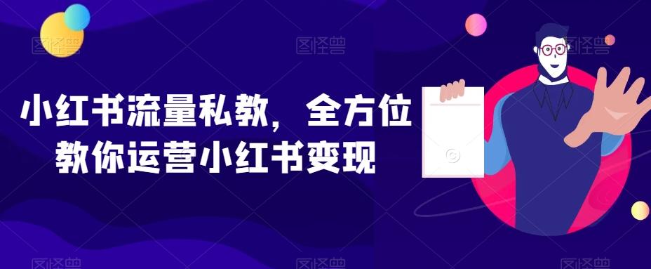小红书流量私教，全方位教你运营小红书变现-网创星球