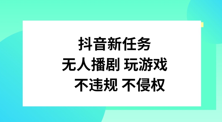 抖音新任务，无人播剧玩游戏，不违规不侵权【揭秘】-网创星球