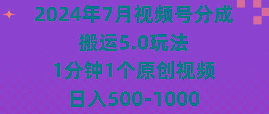 2024年7月视频号分成搬运5.0玩法，1分钟1个原创视频，日入500-1000-网创星球