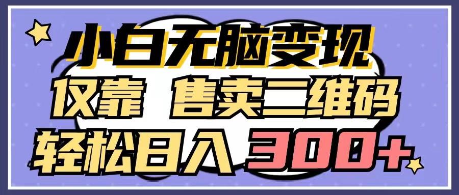 小白无脑变现，仅靠售卖二维码，轻松日入300+-网创星球