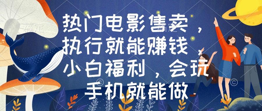 热门电影售卖，执行就能赚钱，小白福利，会玩手机就能做-网创星球