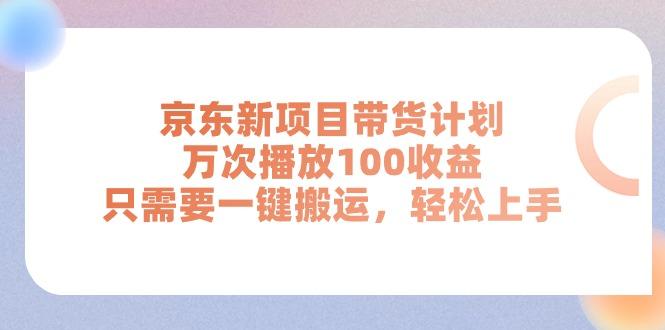 京东新项目带货计划，万次播放100收益，只需要一键搬运，轻松上手-网创星球
