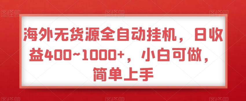 海外无货源全自动挂机，日收益400~1000+，小白可做，简单上手-网创星球
