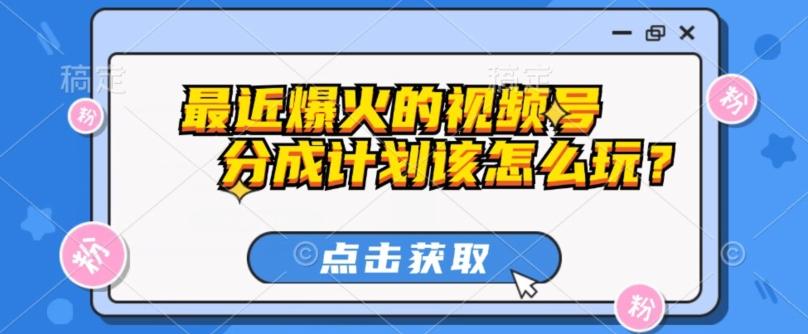最近爆火的视频号创作分成计划到底该怎么玩？（附最新教程）-网创星球