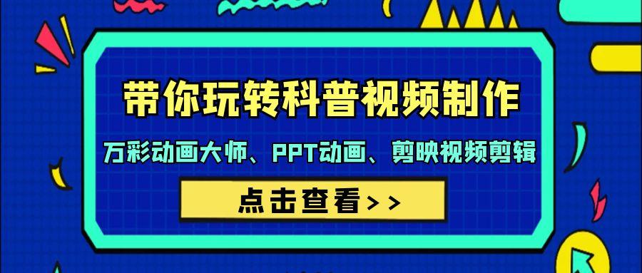 (9405期)带你玩转科普视频 制作：万彩动画大师、PPT动画、剪映视频剪辑(44节课)-网创星球