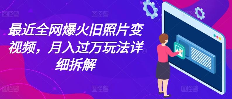 最近全网爆火旧照片变视频，月入过万玩法详细拆解-网创星球