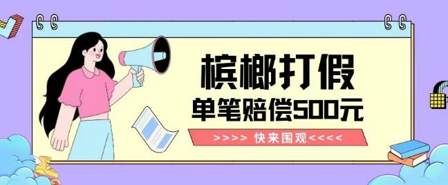 【独家揭秘】槟榔打假赔偿玩法操作简单有手就行单笔订单可赔偿500元【纯绿色】-网创星球