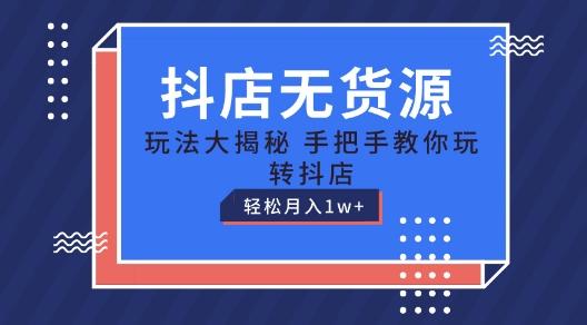 抖店无货源玩法，保姆级教程手把手教你玩转抖店，轻松月入1W+【揭秘】-网创星球