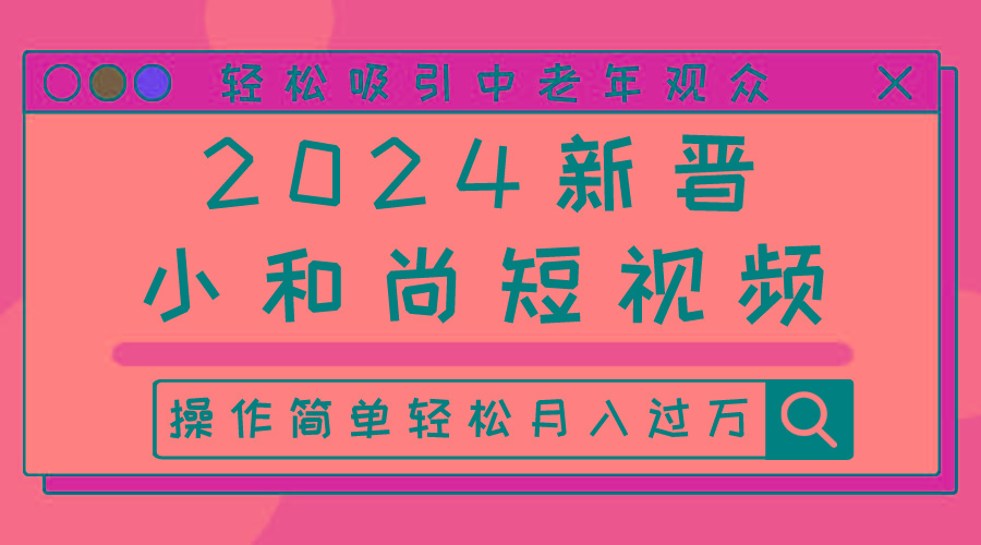 2024新晋小和尚短视频，轻松吸引中老年观众，操作简单轻松月入过万-网创星球