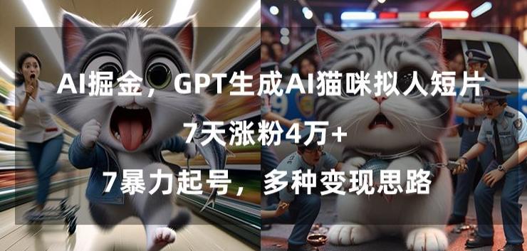 GPT生成AI猫咪拟人短片，7天涨粉4万+，暴力起号，多种变现思路【揭秘】-网创星球