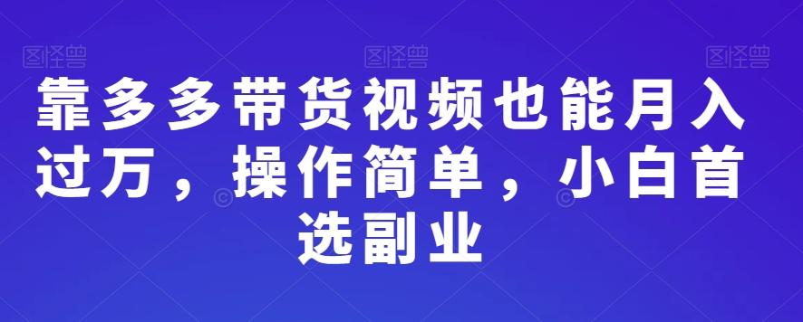 靠多多带货视频也能月入过万，操作简单，小白首选副业-网创星球