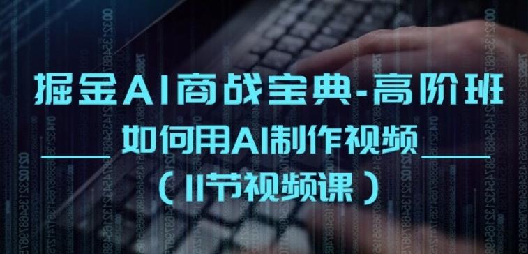 掘金AI商战宝典-高阶班：如何用AI制作视频(11节视频课)-网创星球