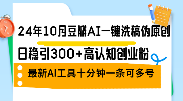 24年10月豆瓣AI一键洗稿伪原创，日稳引300+高认知创业粉，最新AI工具十…-网创星球