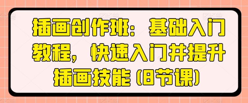 插画创作班：基础入门教程，快速入门并提升插画技能(8节课)-网创星球