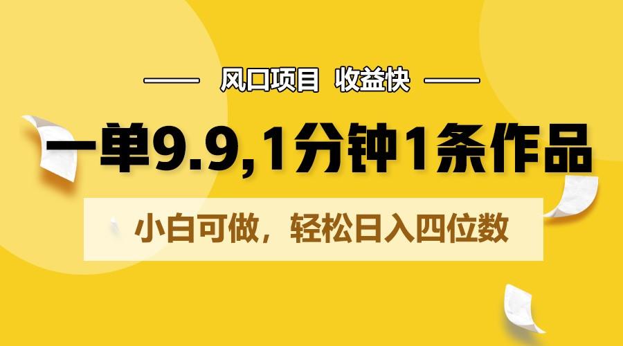 一单9.9，1分钟1条作品，小白可做，轻松日入四位数-网创星球