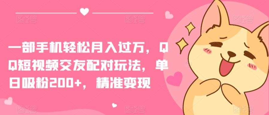 一部手机轻松月入过万，QQ短视频交友配对玩法，单日吸粉200+，精准变现【揭秘】-网创星球