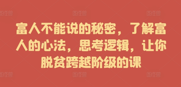 富人不能说的秘密，了解富人的心法，思考逻辑，让你脱贫跨越阶级的课-网创星球