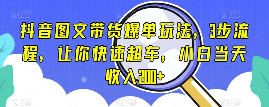 抖音图文带货爆单玩法，3步流程，让你快速超车，小白当天收入200+【揭秘】-网创星球