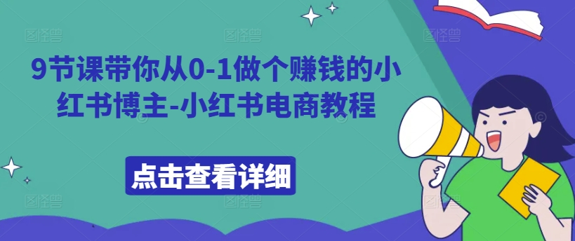 9节课带你从0-1做个赚钱的小红书博主-小红书电商教程-网创星球