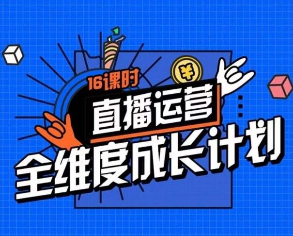 直播运营全维度成长计划，16课时精细化直播间运营策略拆解零基础运营成长-网创星球