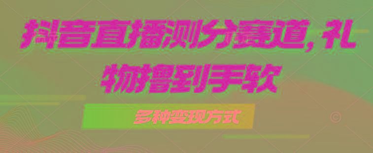 抖音直播测分赛道，多种变现方式，轻松日入1000+-网创星球