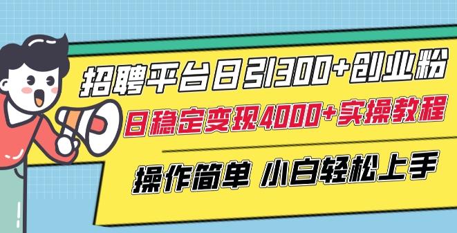 招聘平台日引300+创业粉，日稳定变现4000+实操教程小白轻松上手【揭秘】-网创星球