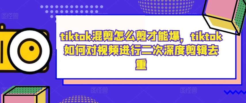 tiktok混剪怎么剪才能爆，tiktok如何对视频进行二次深度剪辑去重-网创星球