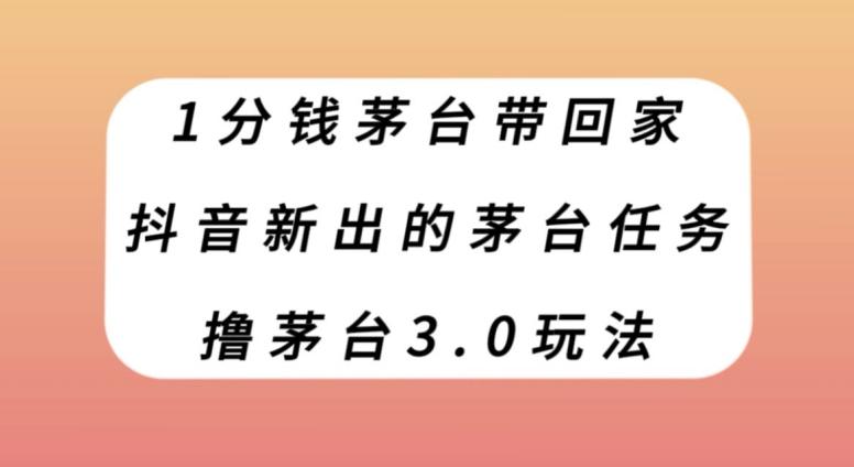 1分钱茅台带回家，抖音新出的茅台任务，撸茅台3.0玩法【揭秘】-网创星球