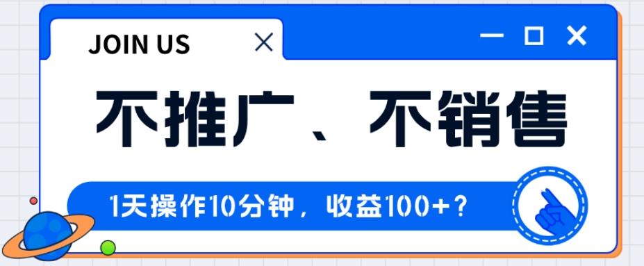 不推广、不销售1天操作10分钟，收益100+？-网创星球
