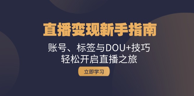 直播变现新手指南：账号、标签与DOU+技巧，轻松开启直播之旅-网创星球