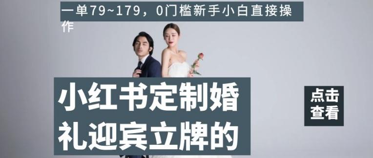 小红书定制婚礼迎宾立牌的项目，一单79~179，0门槛新手小白直接操作【揭秘】-网创星球